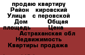 продаю квартиру › Район ­ кировский › Улица ­ с перовской › Дом ­ 111 › Общая площадь ­ 60 › Цена ­ 2 100 000 - Астраханская обл. Недвижимость » Квартиры продажа   